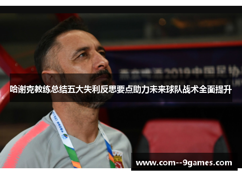 哈谢克教练总结五大失利反思要点助力未来球队战术全面提升