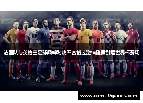 法国队与英格兰足球巅峰对决不容错过激情碰撞引爆世界杯赛场