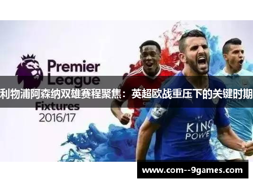 利物浦阿森纳双雄赛程聚焦：英超欧战重压下的关键时期