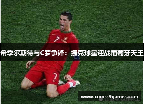 希季尔期待与C罗争锋：捷克球星迎战葡萄牙天王