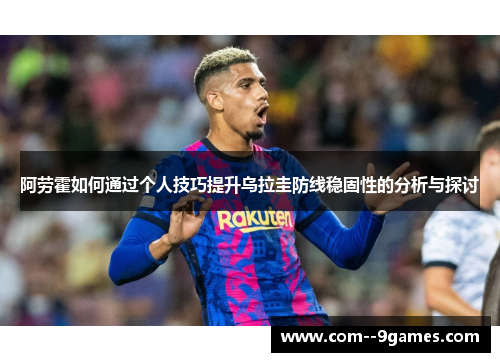 阿劳霍如何通过个人技巧提升乌拉圭防线稳固性的分析与探讨