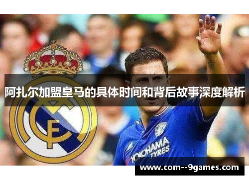 阿扎尔加盟皇马的具体时间和背后故事深度解析 阿扎尔加盟皇马的具体时间和背后故事深度解析