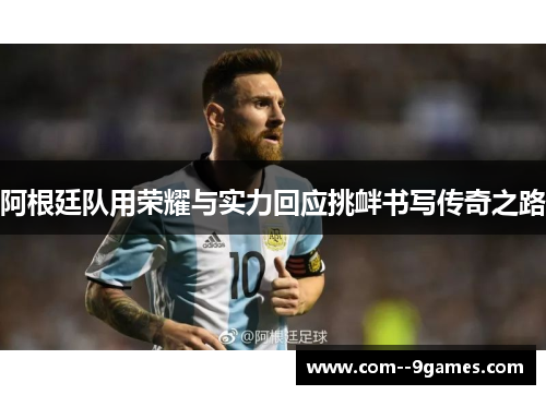 阿根廷队用荣耀与实力回应挑衅书写传奇之路 阿根廷队用荣耀与实力回应挑衅书写传奇之路