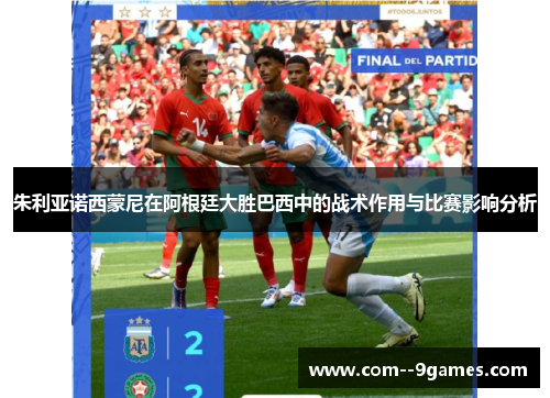 朱利亚诺西蒙尼在阿根廷大胜巴西中的战术作用与比赛影响分析