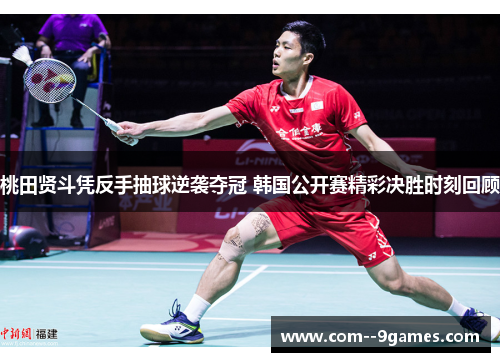 桃田贤斗凭反手抽球逆袭夺冠 韩国公开赛精彩决胜时刻回顾