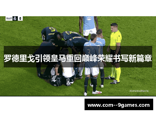 罗德里戈引领皇马重回巅峰荣耀书写新篇章 罗德里戈引领皇马重回巅峰荣耀书写新篇章
