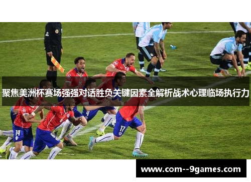 聚焦美洲杯赛场强强对话胜负关键因素全解析战术心理临场执行力 聚焦美洲杯赛场强强对话胜负关键因素全解析战术心理临场执行力