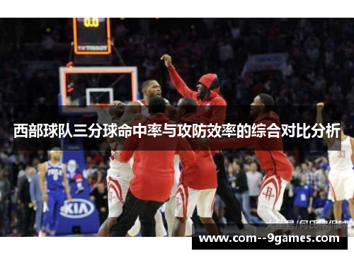 西部球队三分球命中率与攻防效率的综合对比分析