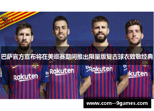 巴萨官方宣布将在美巡赛期间推出限量版复古球衣致敬经典