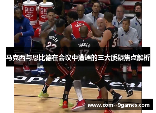 马克西与恩比德在会议中遭遇的三大质疑焦点解析 马克西与恩比德在会议中遭遇的三大质疑焦点解析