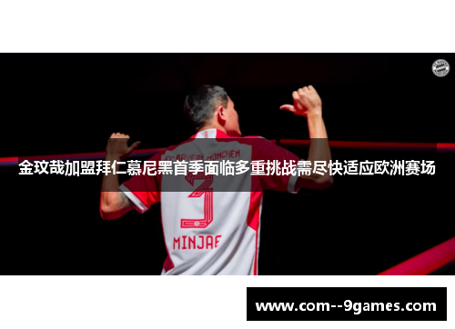 金玟哉加盟拜仁慕尼黑首季面临多重挑战需尽快适应欧洲赛场 金玟哉加盟拜仁慕尼黑首季面临多重挑战需尽快适应欧洲赛场