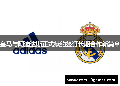 皇马与阿迪达斯正式续约签订长期合作新篇章 皇马与阿迪达斯正式续约签订长期合作新篇章