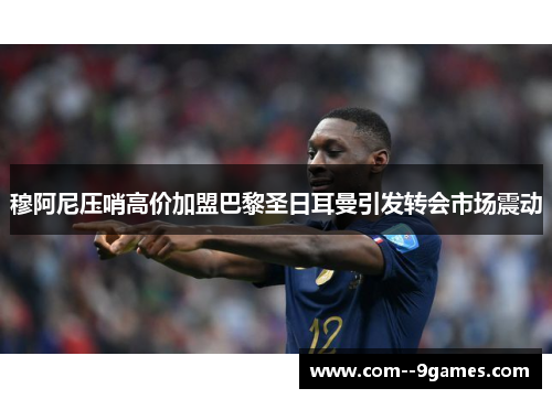 穆阿尼压哨高价加盟巴黎圣日耳曼引发转会市场震动 穆阿尼压哨高价加盟巴黎圣日耳曼引发转会市场震动