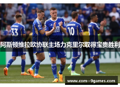 阿斯顿维拉欧协联主场力克里尔取得宝贵胜利 阿斯顿维拉欧协联主场力克里尔取得宝贵胜利